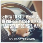 How To Stop Being A Depressed Drug Addict And Start Being A Man